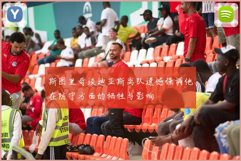 斯图里奇谈迪亚斯离队遗憾强调他在防守方面的牺牲与影响