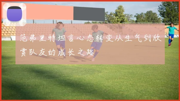 范弗里特坦言心态转变从生气到欣赏队友的成长之路