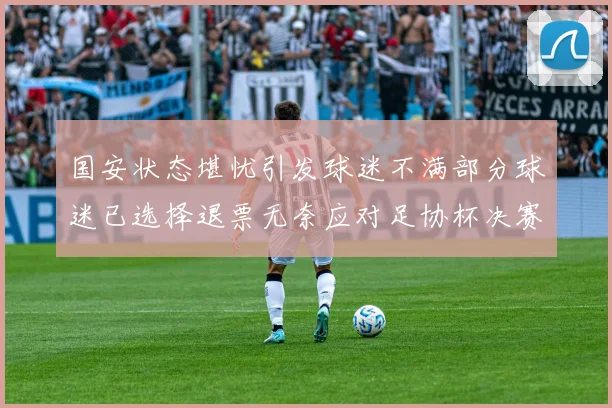国安状态堪忧引发球迷不满部分球迷已选择退票无奈应对足协杯决赛