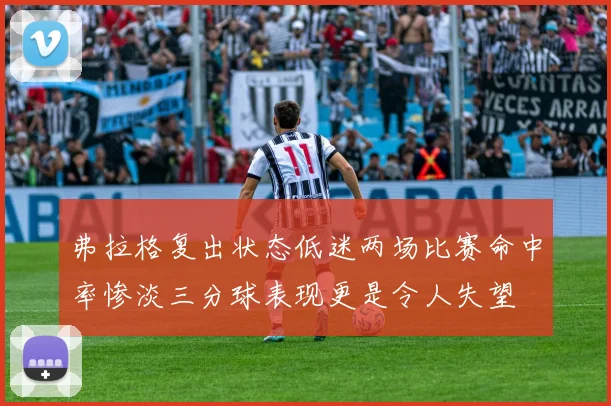 弗拉格复出状态低迷两场比赛命中率惨淡三分球表现更是令人失望