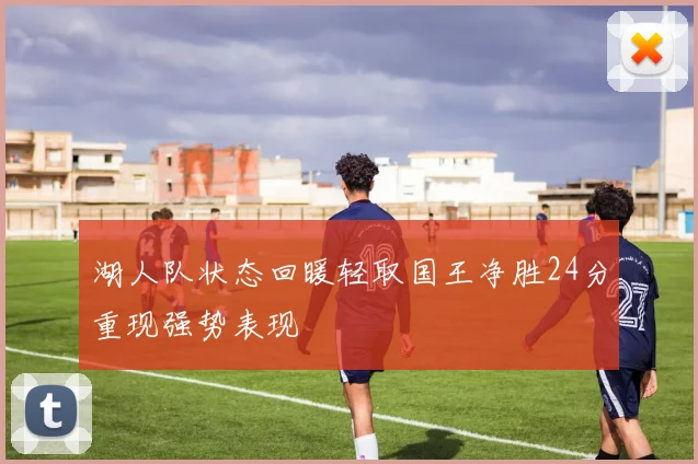 湖人队状态回暖轻取国王净胜24分重现强势表现