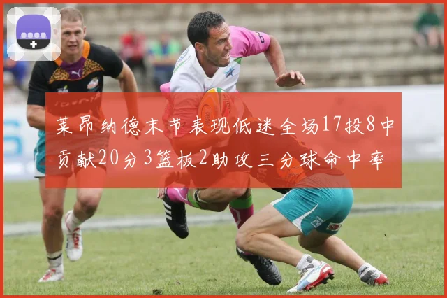 莱昂纳德末节表现低迷全场17投8中贡献20分3篮板2助攻三分球命中率50