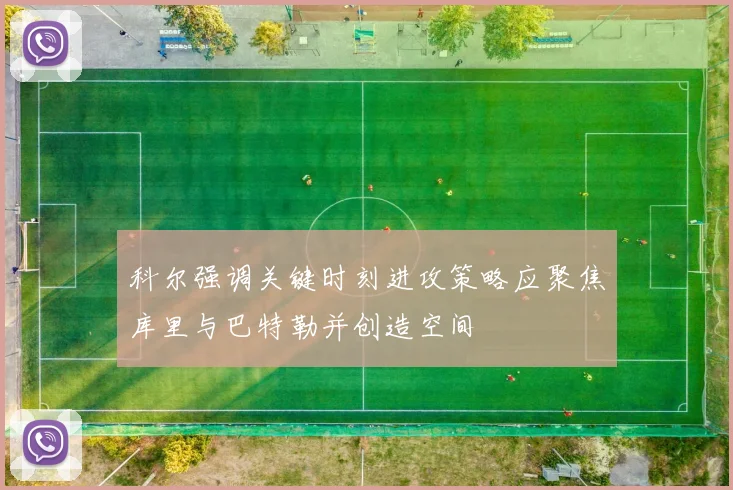 科尔强调关键时刻进攻策略应聚焦库里与巴特勒并创造空间
