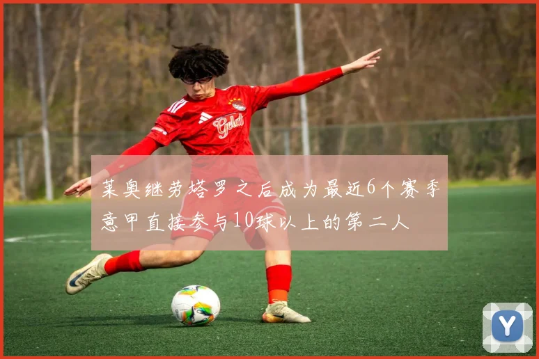 莱奥继劳塔罗之后成为最近6个赛季意甲直接参与10球以上的第二人
