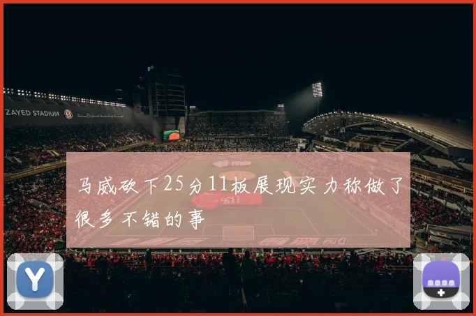 马威砍下25分11板展现实力称做了很多不错的事