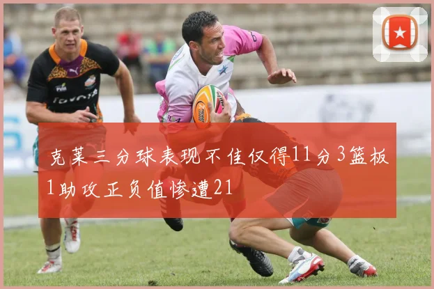 克莱三分球表现不佳仅得11分3篮板1助攻正负值惨遭21