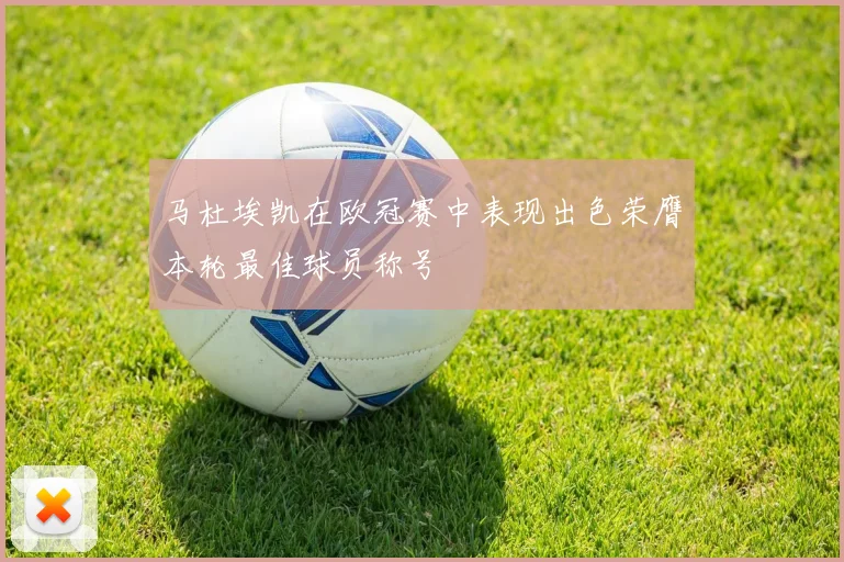 马杜埃凯在欧冠赛中表现出色荣膺本轮最佳球员称号