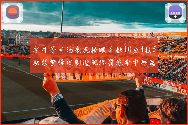 字母哥半场表现抢眼贡献10分4板5助频繁强攻制造犯规罚球命中率高