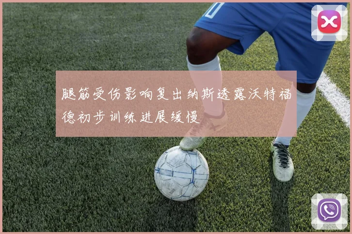 腿筋受伤影响复出纳斯透露沃特福德初步训练进展缓慢