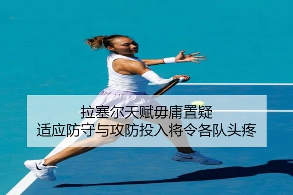 拉塞尔天赋毋庸置疑 适应防守与攻防投入将令各队头疼 - leyu