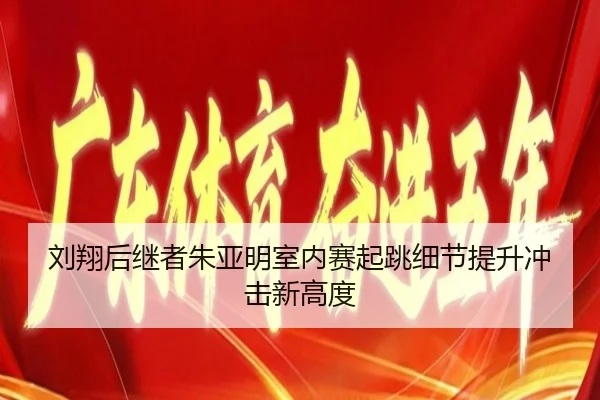 刘翔后继者朱亚明室内赛起跳细节提升冲击新高度 - leyu